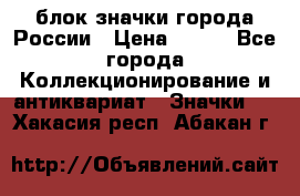 блок значки города России › Цена ­ 300 - Все города Коллекционирование и антиквариат » Значки   . Хакасия респ.,Абакан г.